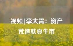 视频|李大霄：资产荒造就真牛市