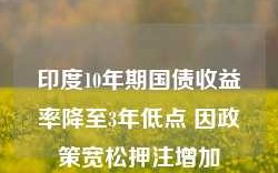 印度10年期国债收益率降至3年低点 因政策宽松押注增加