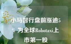 小马智行盘前涨逾5% 为全球Robotaxi上市第一股