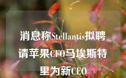 消息称Stellantis拟聘请苹果CFO马埃斯特里为新CEO