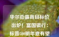 华尔街最高目标价出炉！富国银行：标普500明年底有望达7007点