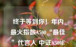 终于等到你！年内最火指数A500“最佳”代言人 中证A500ETF华宝（563500）