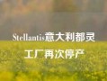 Stellantis意大利都灵工厂再次停产