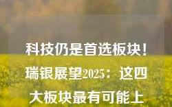 科技仍是首选板块！瑞银展望2025：这四大板块最有可能上涨