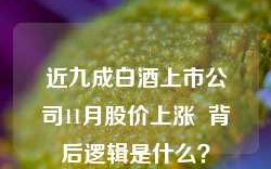 近九成白酒上市公司11月股价上涨  背后逻辑是什么？