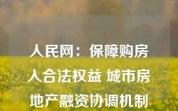 人民网：保障购房人合法权益 城市房地产融资协调机制扩围增效