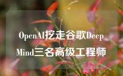 OpenAI挖走谷歌DeepMind三名高级工程师