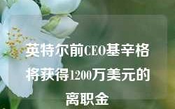 英特尔前CEO基辛格将获得1200万美元的离职金