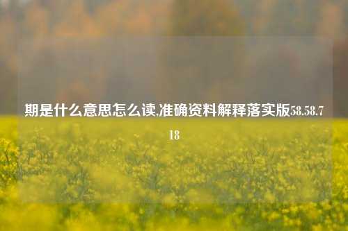 期是什么意思怎么读,准确资料解释落实版58.58.718