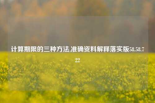 计算期限的三种方法,准确资料解释落实版58.58.722