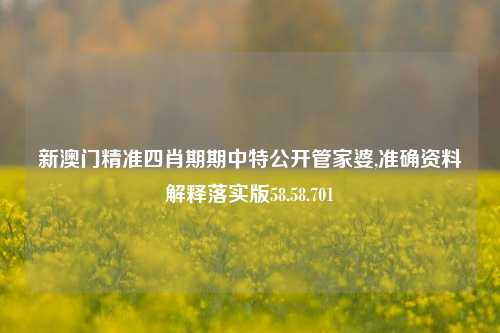 新澳门精准四肖期期中特公开管家婆,准确资料解释落实版58.58.701