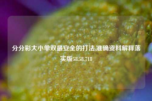 分分彩大小单双最安全的打法,准确资料解释落实版58.58.718