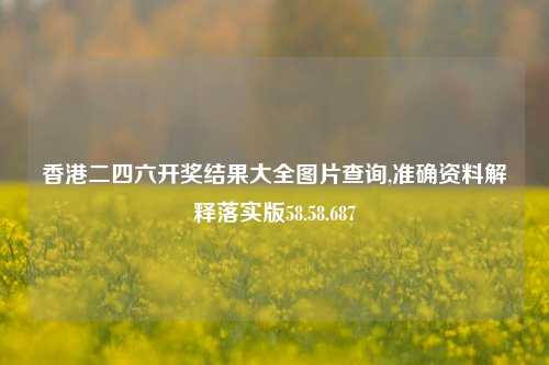 香港二四六开奖结果大全图片查询,准确资料解释落实版58.58.687