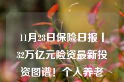 11月28日保险日报丨32万亿元险资最新投资图谱！个人养老金产品增至836个 “不吸金”难题仍待解-第1张图片-利辛优赛建筑工程有限公司